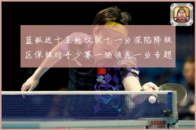 蓝狐近十五轮仅取十一分深陷降级区保级对手少赛一场领先一分专题观察：最新赛事动态与深度分析