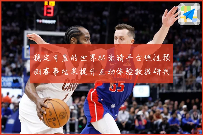 稳定可靠的世界杯竞猜平台理性预测赛事结果提升互动体验数据研判：最新赛事动态与深度分析