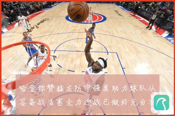 哈登称赞猛龙防守强度助力球队从容备战活塞全力迎战已做好充分准赛场复盘：最新赛事动态与深度分析