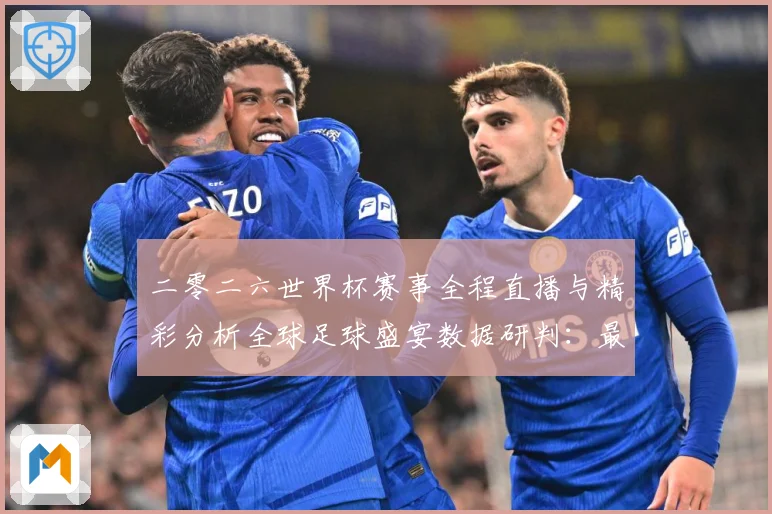 二零二六世界杯赛事全程直播与精彩分析全球足球盛宴数据研判：最新赛事动态与深度分析