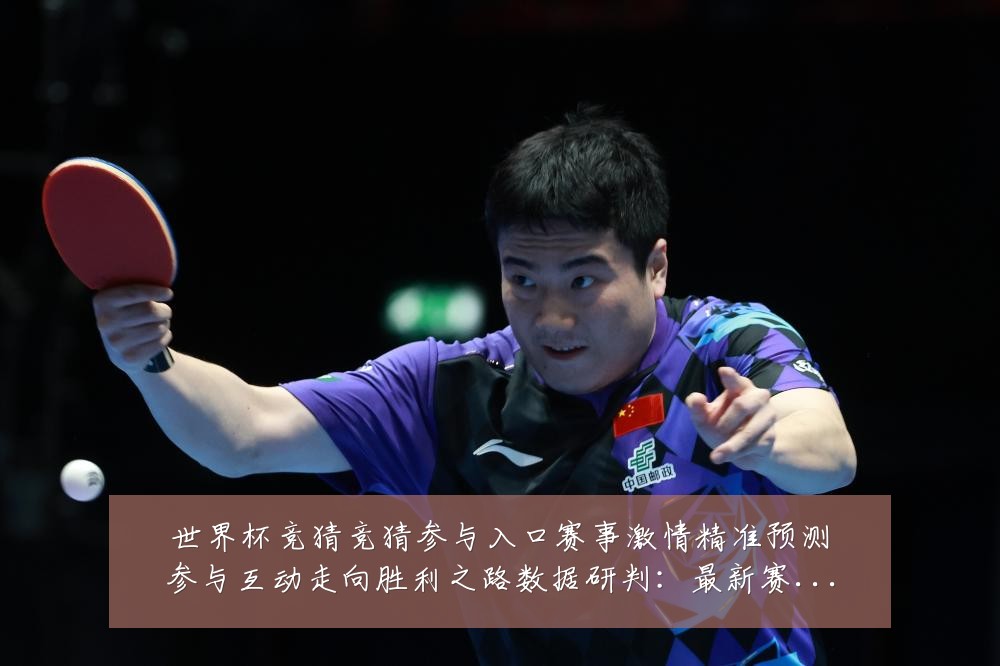 世界杯竞猜竞猜参与入口赛事激情精准预测参与互动走向胜利之路数据研判：最新赛事动态与深度分析