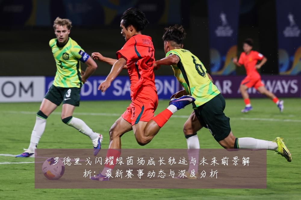 罗德里戈闪耀绿茵场成长轨迹与未来前景解析：最新赛事动态与深度分析