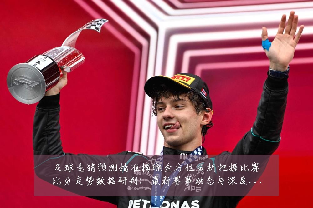 足球竞猜预测精准揭晓全方位分析把握比赛比分走势数据研判:最新赛事动态与深度分析