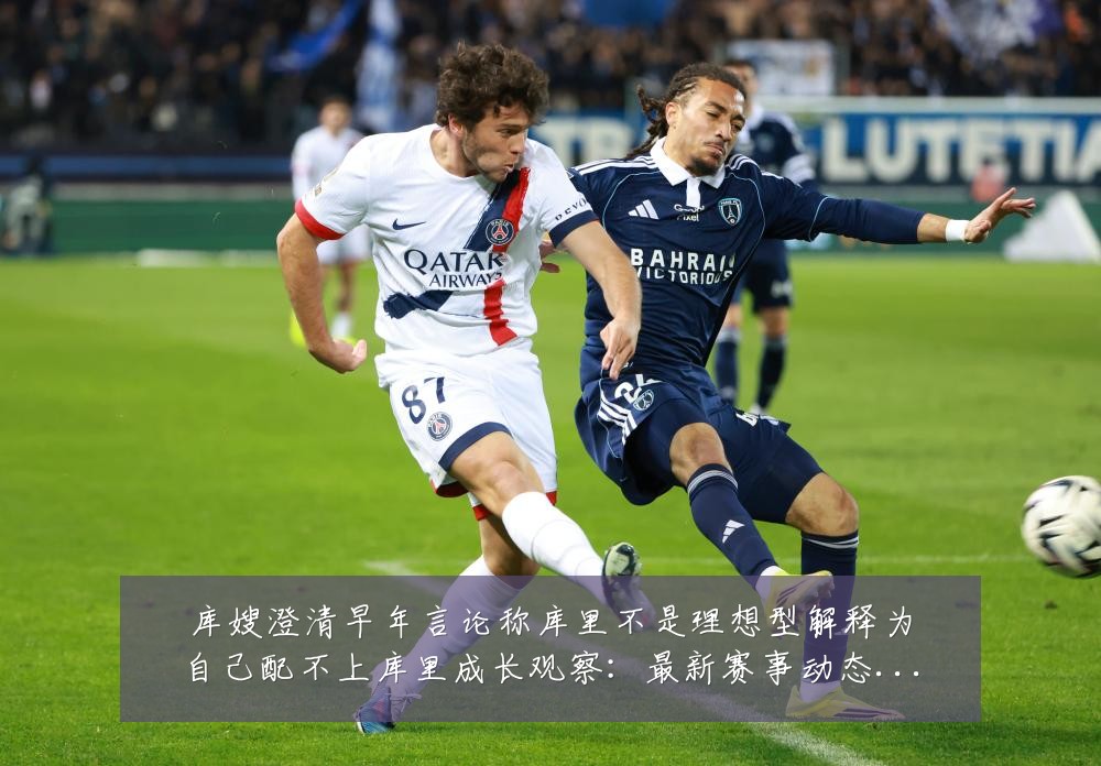 库嫂澄清早年言论称库里不是理想型解释为自己配不上库里成长观察：最新赛事动态与深度分析